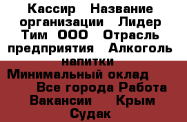 Кассир › Название организации ­ Лидер Тим, ООО › Отрасль предприятия ­ Алкоголь, напитки › Минимальный оклад ­ 12 000 - Все города Работа » Вакансии   . Крым,Судак